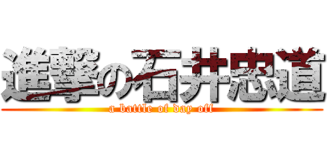 進撃の石井忠道 (a battle of day off)