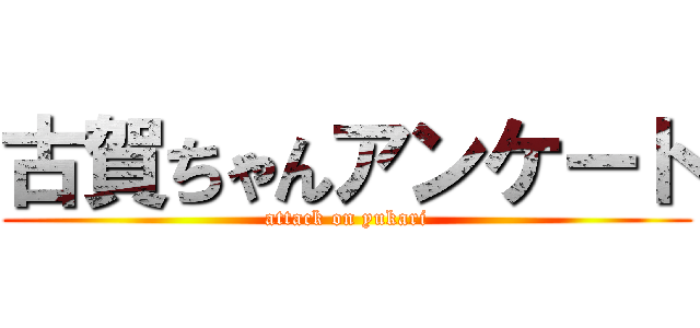 古賀ちゃんアンケート (attack on yukari)