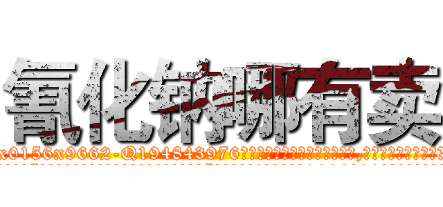 氰化钠哪有卖 (氰化钠哪有卖【电.话186x0156x9662-Q194843976林氏药业】我们做的是长期生意,靠的是老客户长期支持
参考消息网2月20日报道 韩媒称，“剩女多、离婚率高的城市，房价一定会上涨。”这是中国经济学家金岩石2016年12月参加在上海举行的房地产相关论坛时说的话。
)
