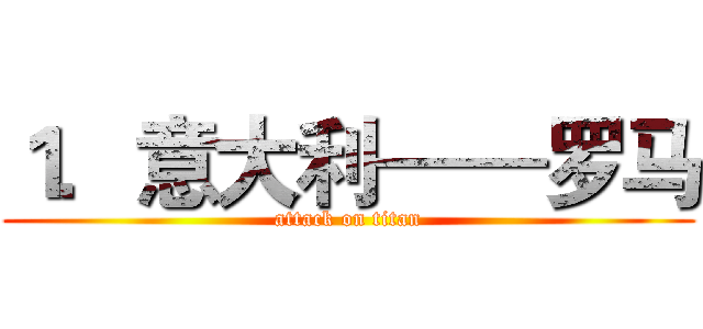 １．意大利——罗马 (attack on titan)