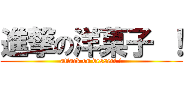 進撃の洋菓子 ！ (attack on dessert !)