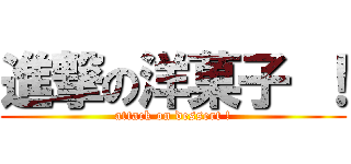 進撃の洋菓子 ！ (attack on dessert !)