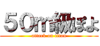 ５０ｍ級ぽよ (attack on titan)
