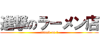 進撃のラーメン店 (attack on ？)