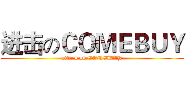 进击のＣＯＭＥＢＵＹ (attack on COMEBUY)
