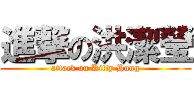 進撃の洪潔瑩 (attack on Kitty Hung)