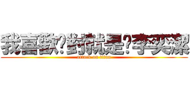 我喜歡你對就是你李奕潔 (attack on titan)