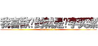 我喜歡你對就是你李奕潔 (attack on titan)