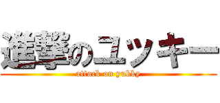 進撃のユッキー (attack on yukky)