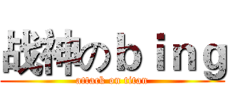 战神のｂｉｎｇ (attack on titan)