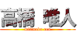 高橋 唯人 (mitinaka ren)
