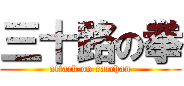 三十路の拳 (attack on racchan)
