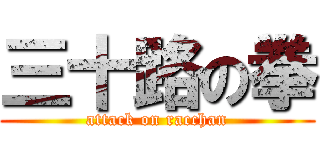三十路の拳 (attack on racchan)