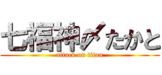 七福神〆たかと (attack on titan)