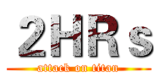 ２ＨＲｓ (attack on titan)