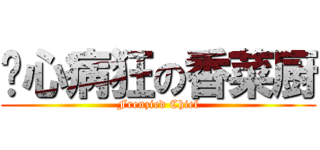 丧心病狂の香菜厨 (Frenzied Chief)