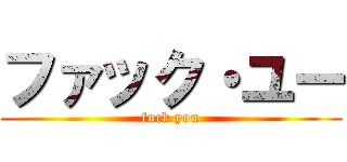 ファック・ユー (fuck you)