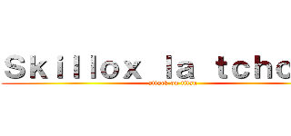 Ｓｋｉｌｌｏｘ ｌａ ｔｃｈｏｉｎ  (attack on titan)