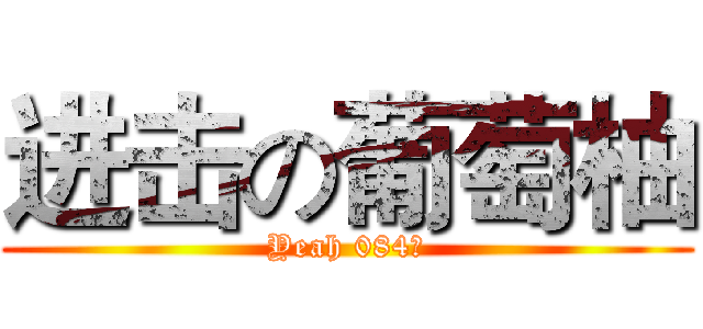 进击の葡萄柚 (Yeah 084神)