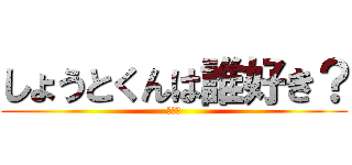 しょうとくんは誰好き？ (きのこ)