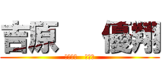 吉原   優翔 (よしはら   ゆうと)