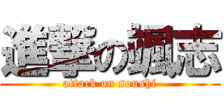 進撃の颯志 (attack on soushi)