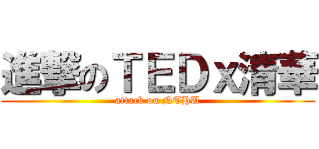 進撃のＴＥＤｘ清華 (attack on NTHU)