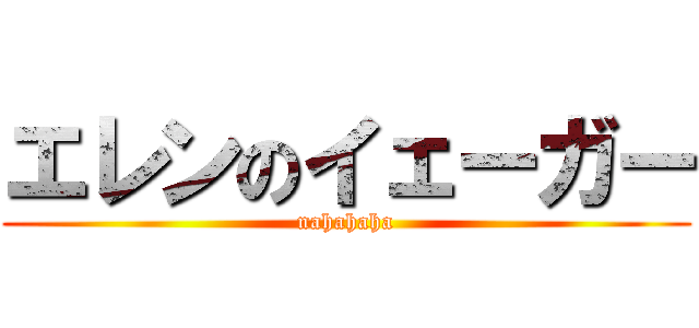 エレンのイェーガー (nahahaha)