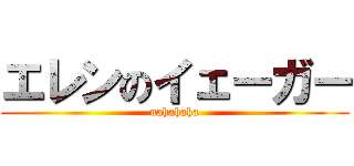 エレンのイェーガー (nahahaha)