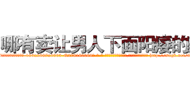 哪有卖让男人下面阳痿的药 (哪有卖让男人下面阳痿的药【电-186x2687x6963-Q278180069元-吉-药-业】我们做的是长期生意,靠的是老客户长期支持 http://sngk.net/9DLGwe
)