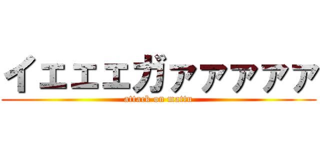イェェェガァァァァァ (attack on mattu)
