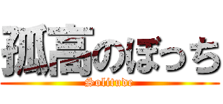 孤高のぼっち (Solitude)