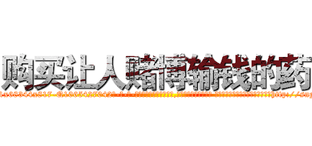 购买让人赌博输钱的药 (购买让人赌博输钱的药【电-话151x68344x817-Q1065427042元-吉-药-业】我们做的是长期生意,靠的是老客户长期支持 购买让人赌博输钱的药在发表了一篇http://sngk.net/eSpOet

参考消息网我们做的是长期生意,靠的是老客户长期支持也许我们早该意识到，就连鲍勃·霍斯金斯（金球奖戏剧类电影男主角 
)