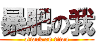 暴肥の我 (attack on titan)