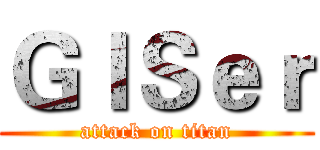 ＧＩＳｅｒ (attack on titan)