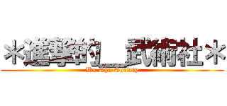 ＊進撃的＿武術社＊ (Wu Shu Society)