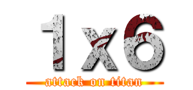 １ｘ６ (attack on titan)