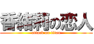 香緒莉の恋人 (attack on titan)