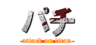 パチ (attack on titan)
