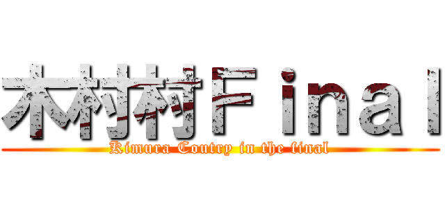 木村村Ｆｉｎａｌ (Kimura Coutry in the final)