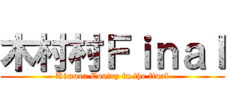 木村村Ｆｉｎａｌ (Kimura Coutry in the final)