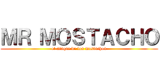 ＭＲ ＭＯＳＴＡＣＨＯ (el ataque de los mostachos)