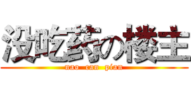 没吃药の楼主 (nao  can  pian)