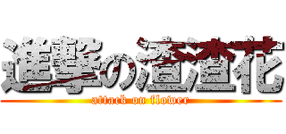 進撃の渣渣花 (attack on flower)