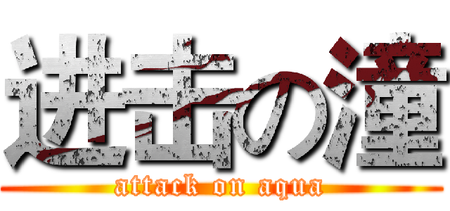 进击の潼 (attack on aqua)