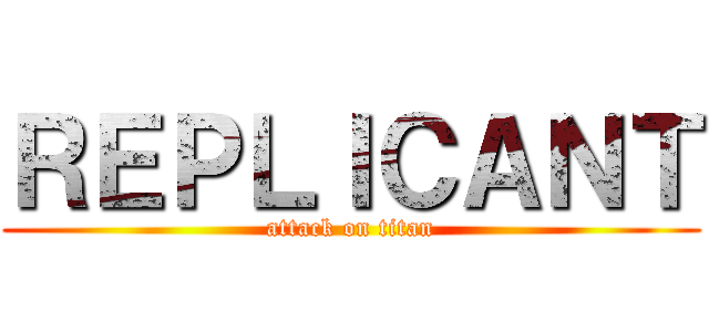 ＲＥＰＬＩＣＡＮＴ (attack on titan)