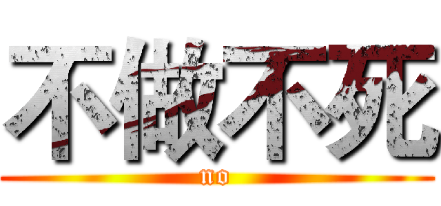 不做不死 (no)