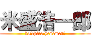 米盛浩一郎 (koichiro yonemori)