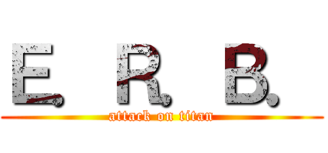 Ｅ．Ｒ．Ｂ． (attack on titan)