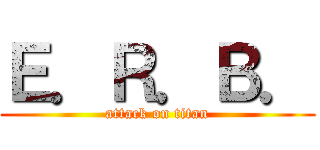 Ｅ．Ｒ．Ｂ． (attack on titan)